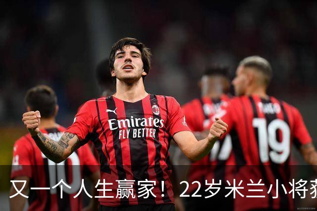 又一个人生赢家！22岁米兰小将获得三大联赛冠军