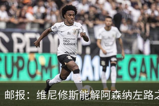 邮报：维尼修斯能解阿森纳左路之困，但防守贡献不足