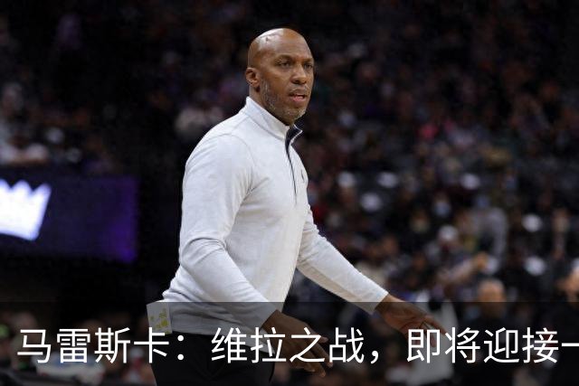 马雷斯卡：维拉之战，即将迎接一次“攀登”之旅！