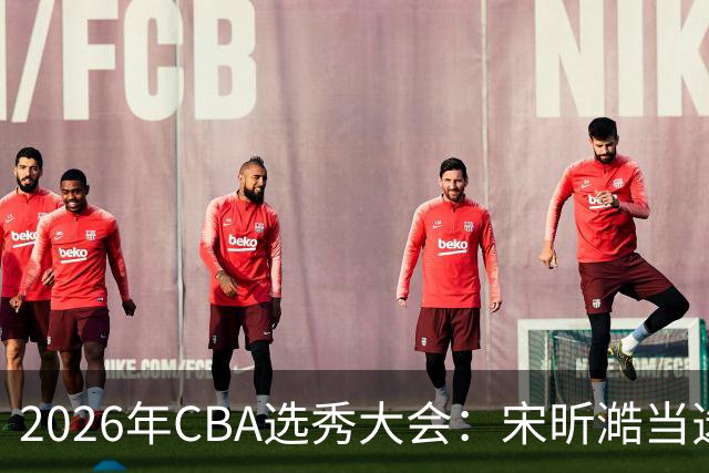 2026年CBA选秀大会：宋昕澔当选“状元”