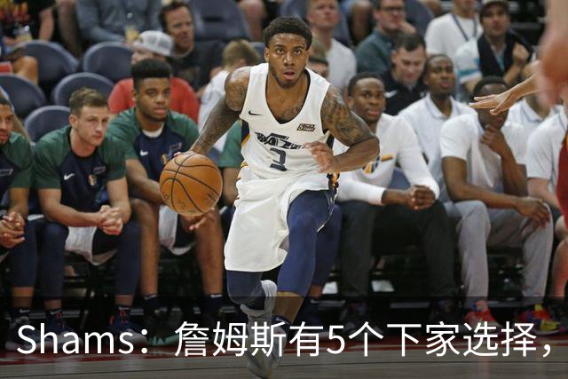 Shams：詹姆斯有5个下家选择，但都只能提供底薪了